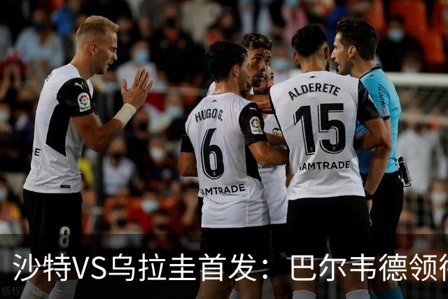 沙特VS乌拉圭首发：巴尔韦德领衔 努涅斯乌加特登场